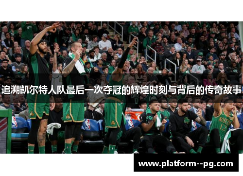 追溯凯尔特人队最后一次夺冠的辉煌时刻与背后的传奇故事
