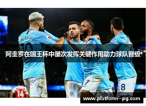 阿圭罗在国王杯中屡次发挥关键作用助力球队晋级