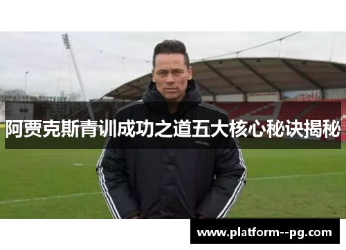 阿贾克斯青训成功之道五大核心秘诀揭秘