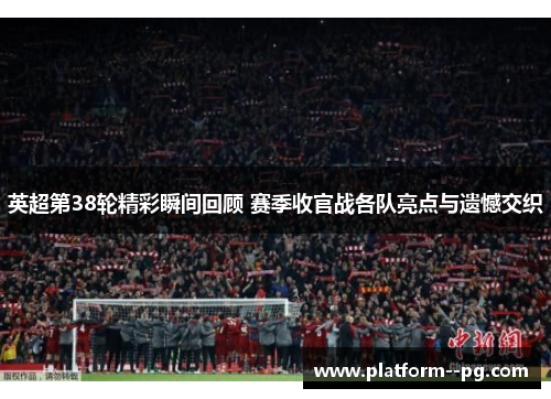 英超第38轮精彩瞬间回顾 赛季收官战各队亮点与遗憾交织