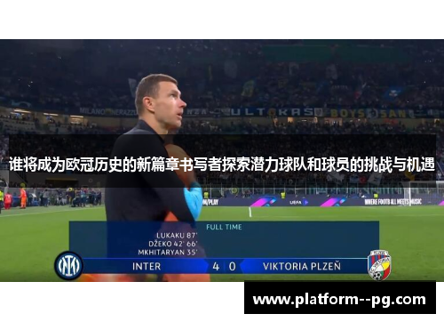 谁将成为欧冠历史的新篇章书写者探索潜力球队和球员的挑战与机遇