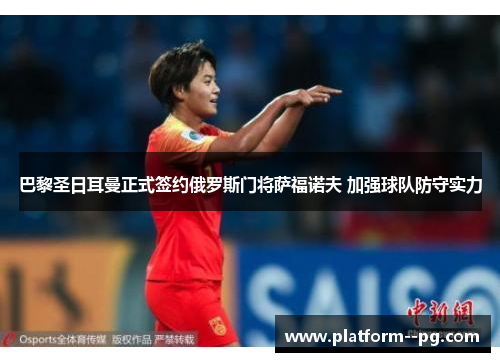 巴黎圣日耳曼正式签约俄罗斯门将萨福诺夫 加强球队防守实力