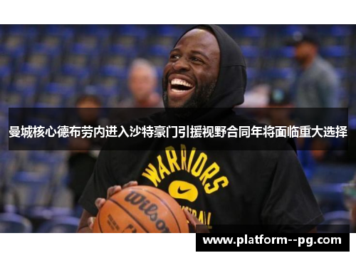 曼城核心德布劳内进入沙特豪门引援视野合同年将面临重大选择